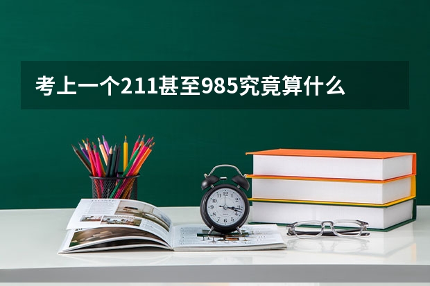 考上一个211甚至985究竟算什么水平 浮力