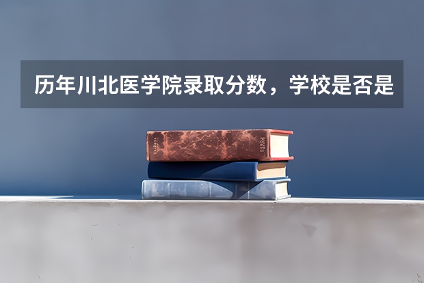 历年川北医学院录取分数，学校是否是985或211学校