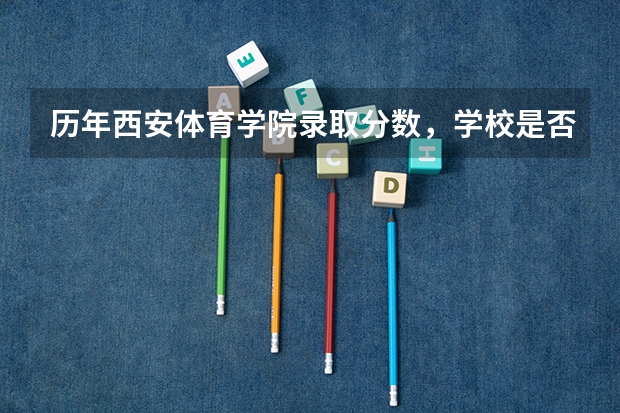 历年西安体育学院录取分数，学校是否是985或211学校