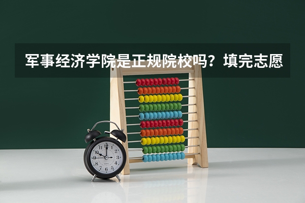 军事经济学院是正规院校吗?填完志愿后需要什么文件如政审之类的吗?女生留长发不行吗?