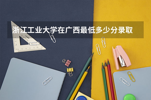 浙江工业大学在广西最低多少分录取