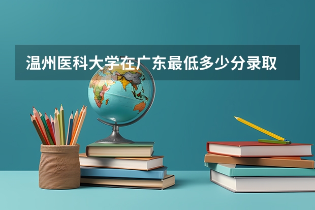 温州医科大学在广东最低多少分录取