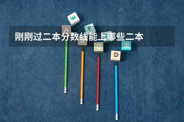 刚刚过二本分数线能上哪些二本