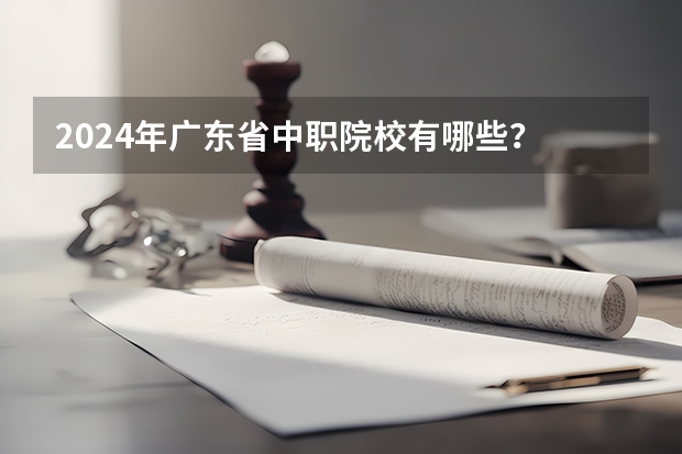 2024年广东省中职院校有哪些？