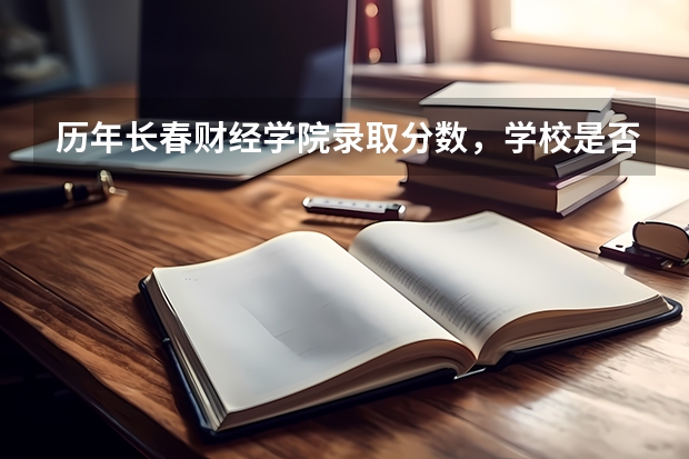 历年长春财经学院录取分数，学校是否是985或211学校