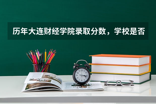 历年大连财经学院录取分数，学校是否是985或211学校
