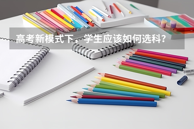 高考新模式下，学生应该如何选科？