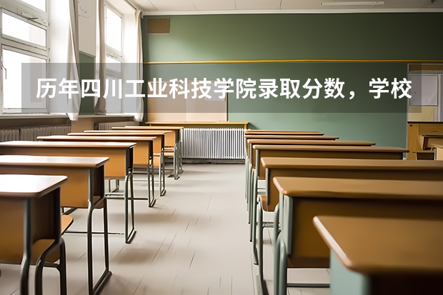 历年四川工业科技学院录取分数，学校是否是985或211学校
