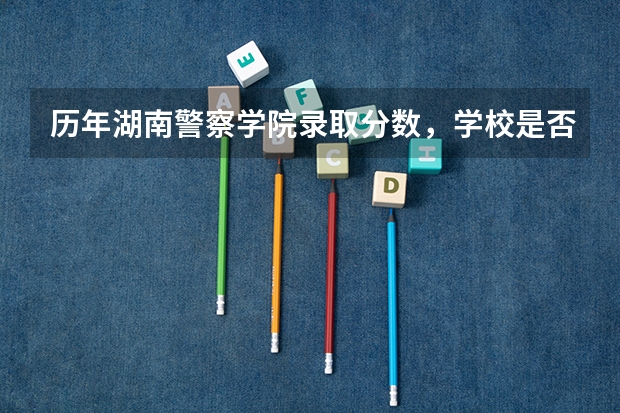 历年湖南警察学院录取分数，学校是否是985或211学校