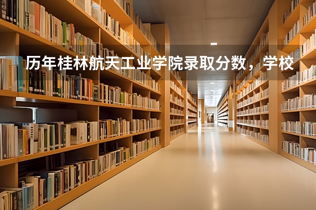 历年桂林航天工业学院录取分数，学校是否是985或211学校
