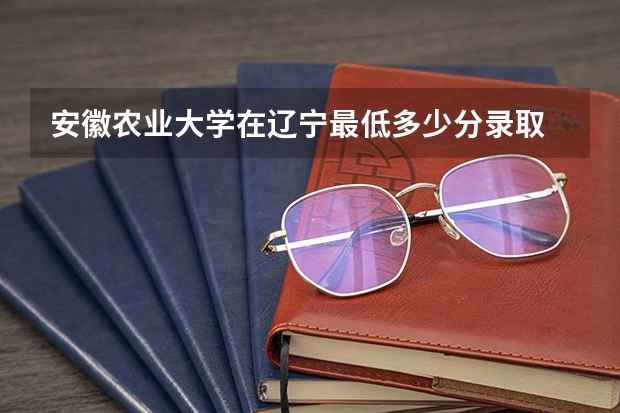 安徽农业大学在辽宁最低多少分录取