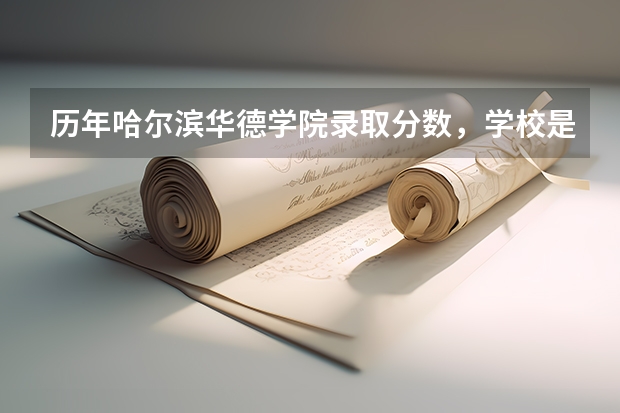 历年哈尔滨华德学院录取分数，学校是否是985或211学校