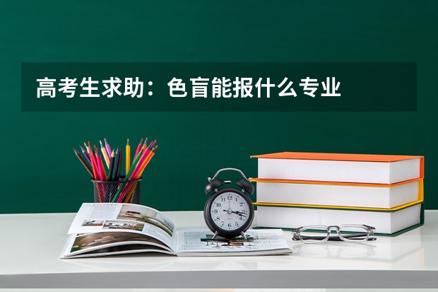 高考生求助：色盲能报什么专业