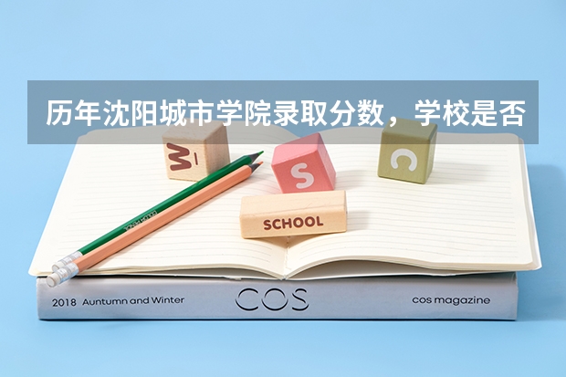 历年沈阳城市学院录取分数，学校是否是985或211学校