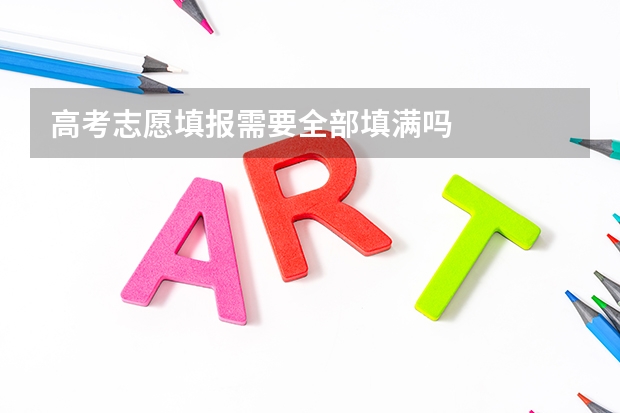 高考志愿填报需要全部填满吗