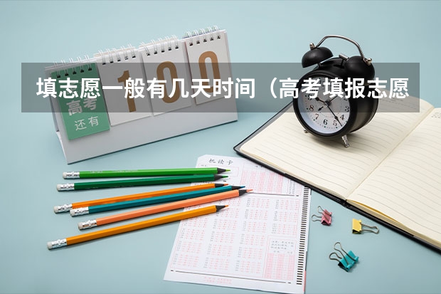 填志愿一般有几天时间（高考填报志愿几天时间）