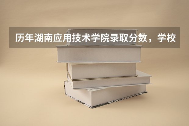 历年湖南应用技术学院录取分数，学校是否是985或211学校