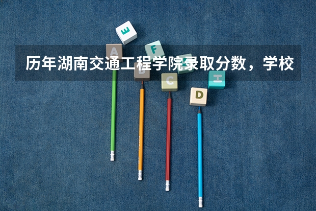 历年湖南交通工程学院录取分数，学校是否是985或211学校