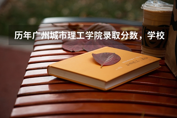 历年广州城市理工学院录取分数，学校是否是985或211学校