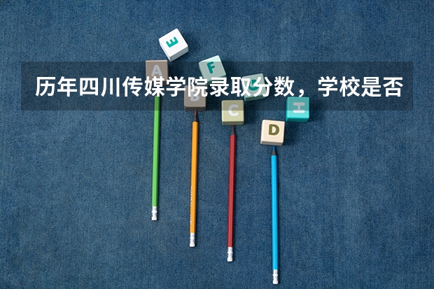 历年四川传媒学院录取分数，学校是否是985或211学校