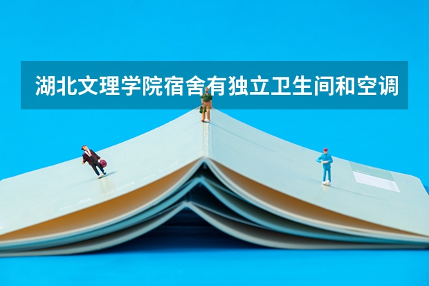 湖北文理学院宿舍有独立卫生间和空调吗