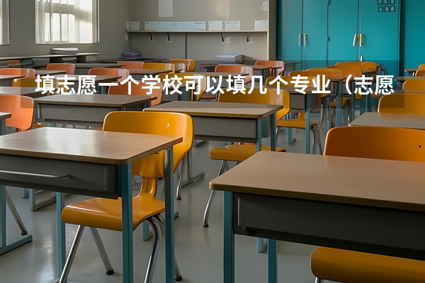 填志愿一个学校可以填几个专业（志愿填报每个学校可以报几个专业）