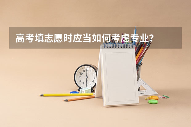 高考填志愿时应当如何考虑专业？
