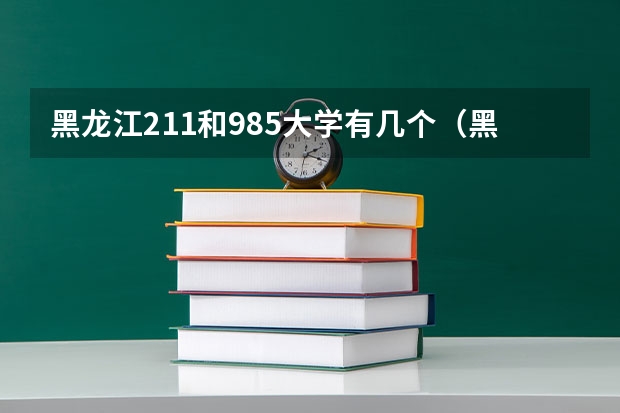 黑龙江211和985大学有几个（黑龙江大学是985还是211）