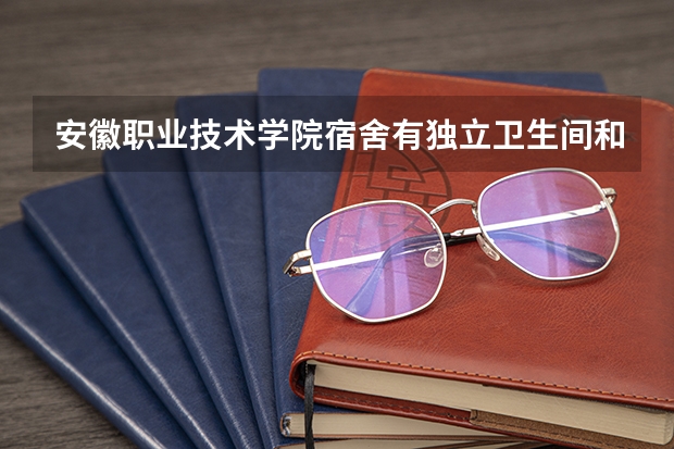安徽职业技术学院宿舍有独立卫生间和空调吗