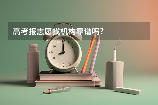 高考报志愿找机构靠谱吗?