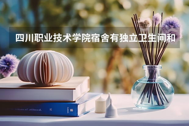 四川职业技术学院宿舍有独立卫生间和空调吗