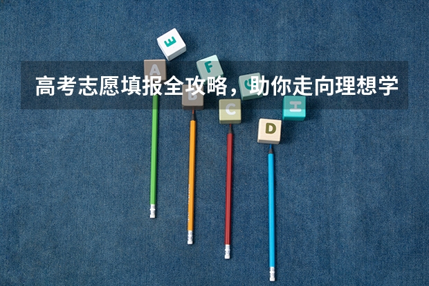 高考志愿填报全攻略，助你走向理想学府！ 新高考志愿填报方法与技巧