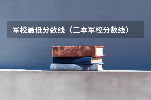 军校最低分数线（二本军校分数线）