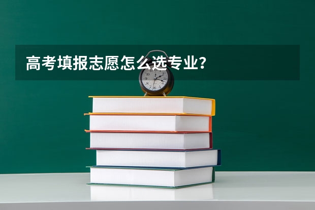 高考填报志愿怎么选专业？