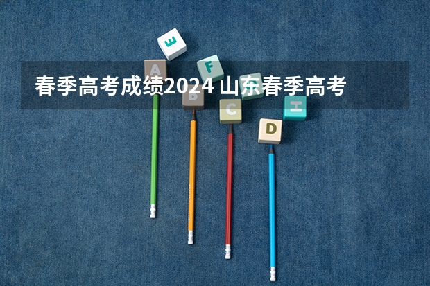 春季高考成绩2024 山东春季高考各校分数线