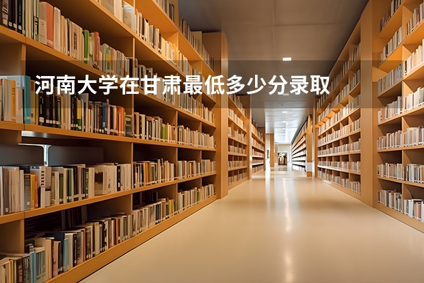 河南大学在甘肃最低多少分录取