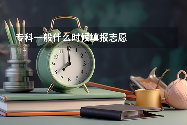 专科一般什么时候填报志愿