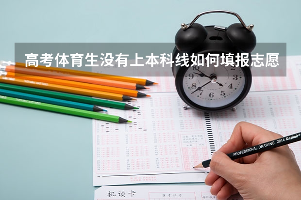 高考体育生没有上本科线如何填报志愿？