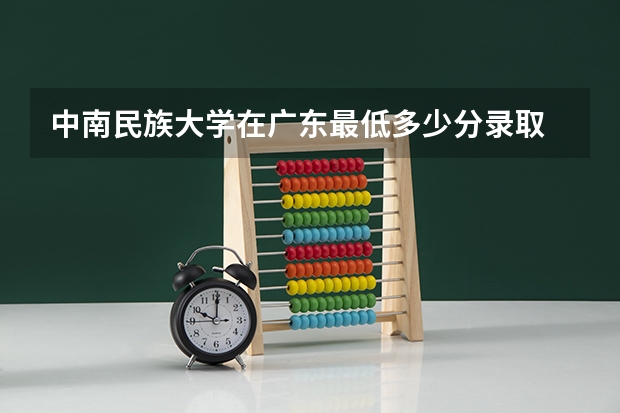 中南民族大学在广东最低多少分录取