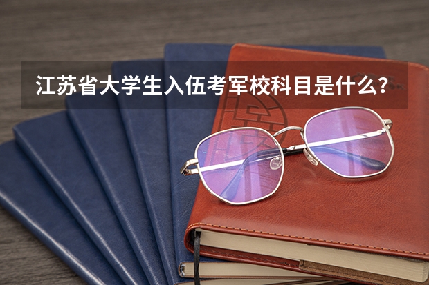江苏省大学生入伍考军校科目是什么？
