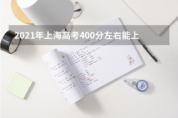2021年上海高考400分左右能上什么样的大学