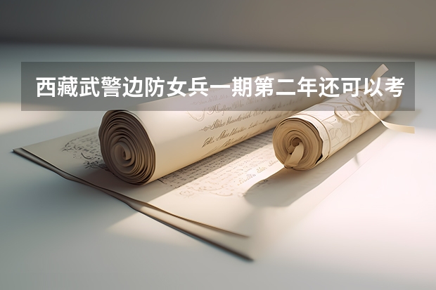 西藏武警边防女兵一期第二年还可以考学吗，考军校