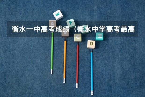 衡水一中高考成绩（衡水中学高考最高分）