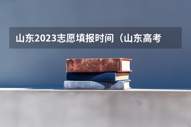 山东2023志愿填报时间（山东高考填报志愿时间）