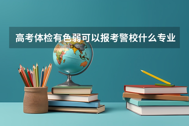 高考体检有色弱可以报考警校什么专业?