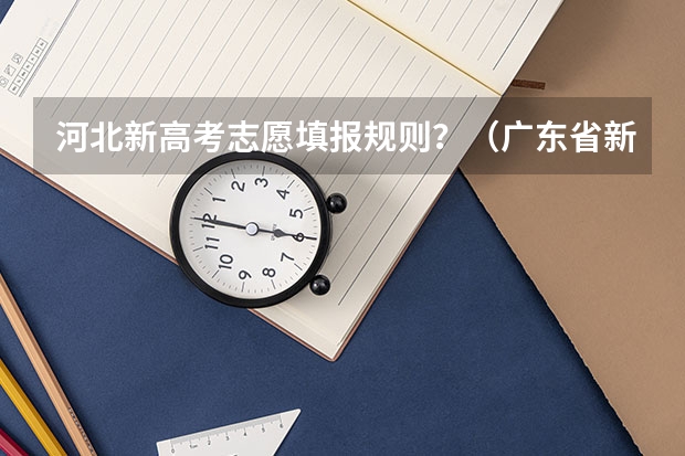 河北新高考志愿填报规则？（广东省新高考志愿填报规则）