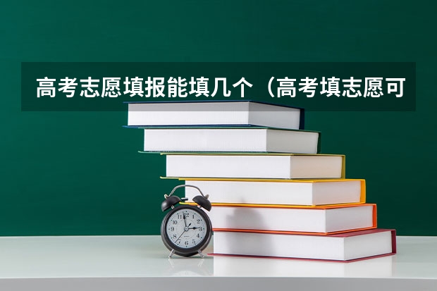 高考志愿填报能填几个（高考填志愿可以填几个？）
