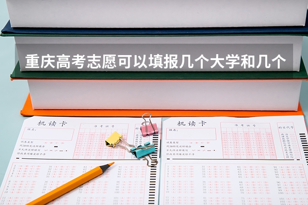 重庆高考志愿可以填报几个大学和几个专业（重庆高考志愿可以填几个学校几个专业）