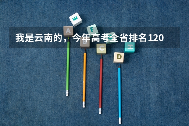 我是云南的，今年高考全省排名1200名，可以考虑报考什么大学