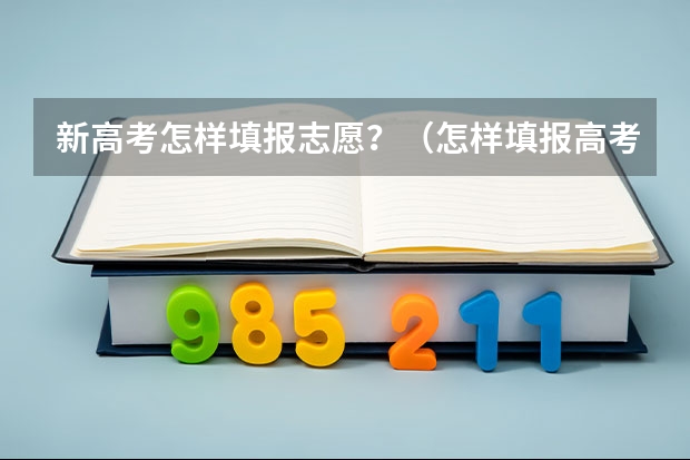 新高考怎样填报志愿？（怎样填报高考志愿？）